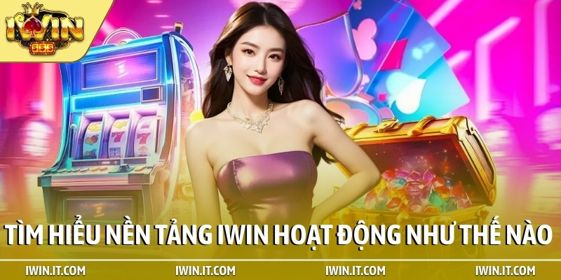 Tìm hiểu nền tảng iWIN hoạt động như thế nào